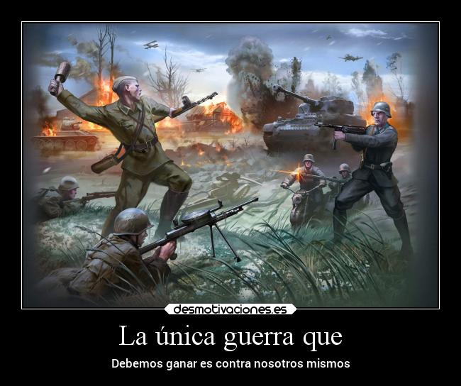 La única guerra que - Debemos ganar es contra nosotros mismos