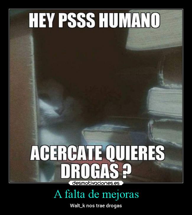 A falta de mejoras - Walt_k nos trae drogas