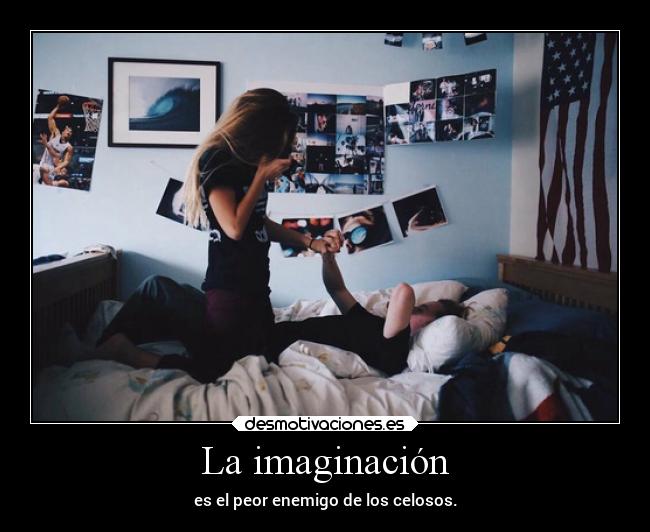 La imaginación - es el peor enemigo de los celosos.