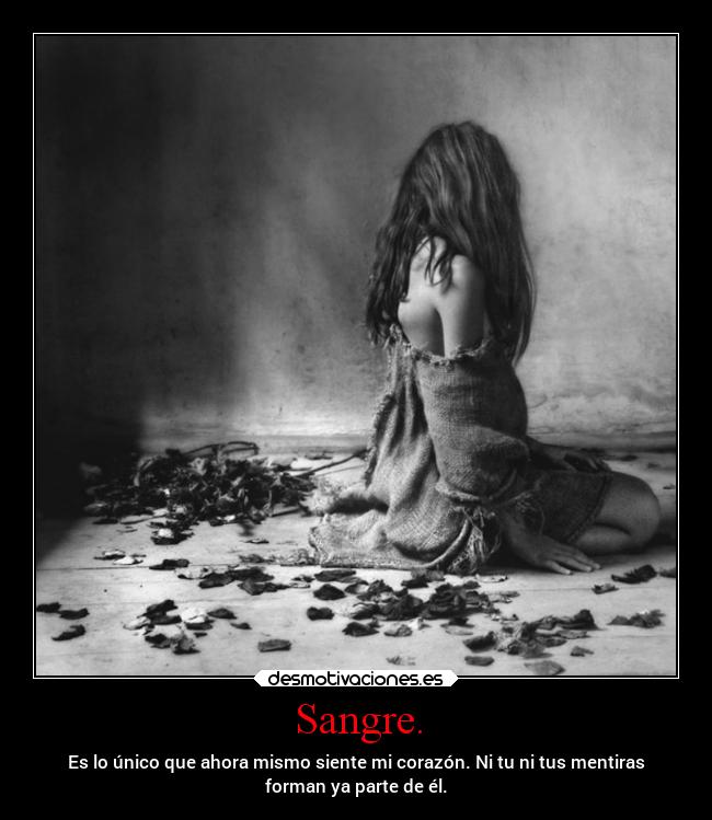 Sangre. - Es lo único que ahora mismo siente mi corazón. Ni tu ni tus mentiras
forman ya parte de él.