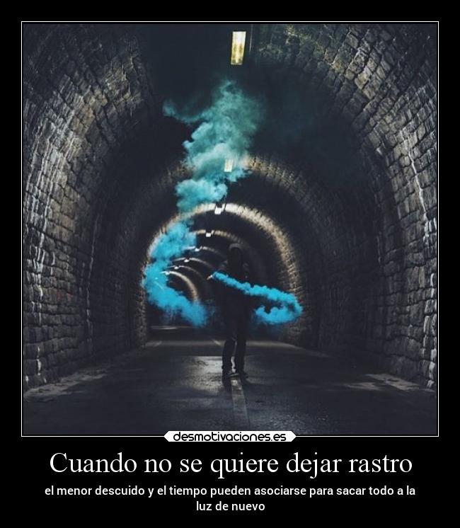 Cuando no se quiere dejar rastro - el menor descuido y el tiempo pueden asociarse para sacar todo a la
luz de nuevo