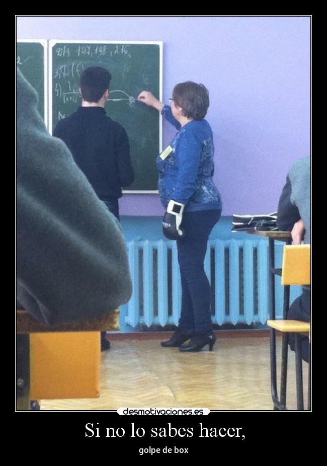 Si no lo sabes hacer, - 