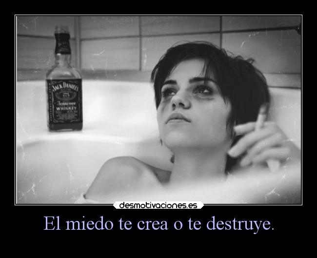 El miedo te crea o te destruye. -