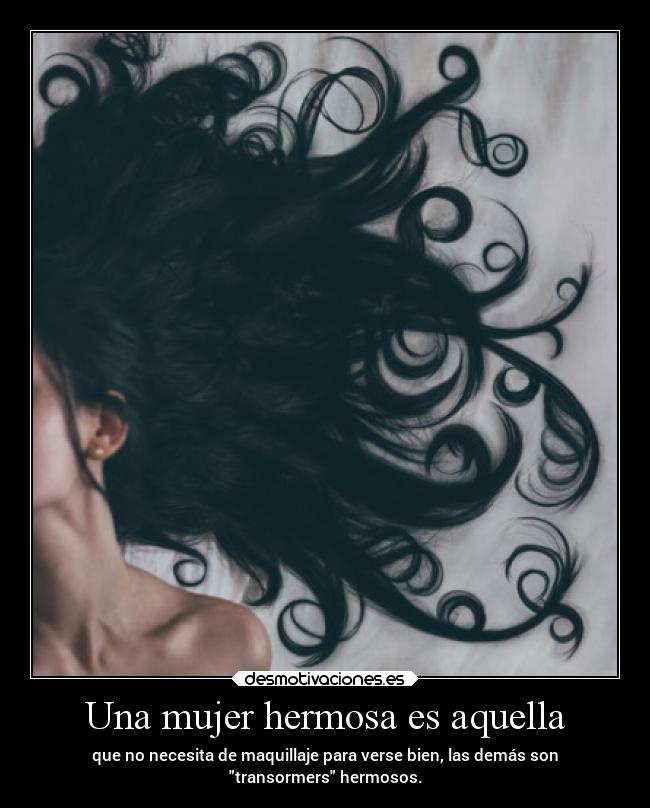 Una mujer hermosa es aquella - que no necesita de maquillaje para verse bien, las demás son
transormers hermosos.