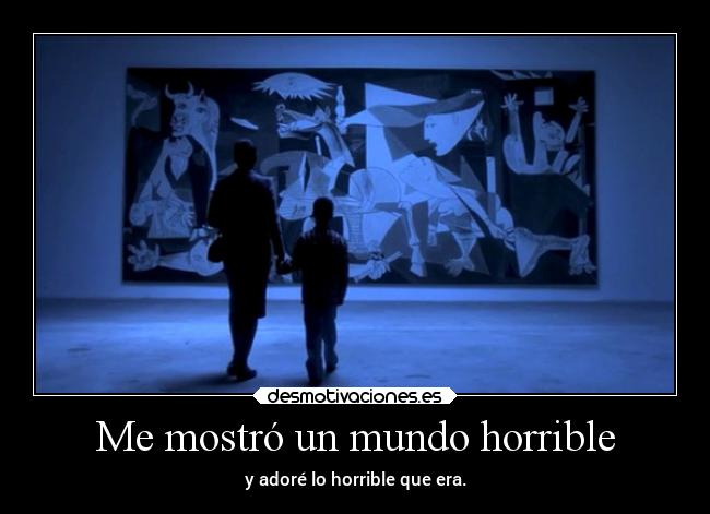 Me mostró un mundo horrible - y adoré lo horrible que era.