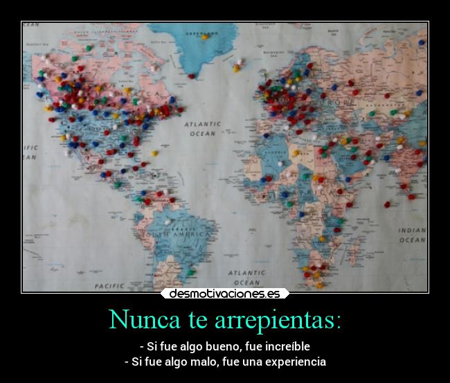Nunca te arrepientas: - - Si fue algo bueno, fue increíble
- Si fue algo malo, fue una experiencia