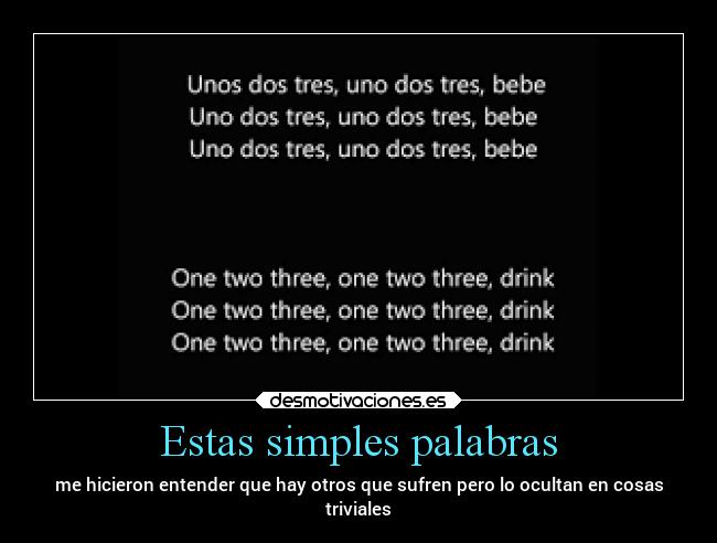 Estas simples palabras - me hicieron entender que hay otros que sufren pero lo ocultan en cosas
triviales