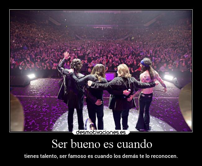 Ser bueno es cuando - tienes talento, ser famoso es cuando los demás te lo reconocen.
