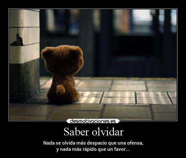 Saber olvidar - Nada se olvida más despacio que una ofensa,
y nada más rápido que un favor...