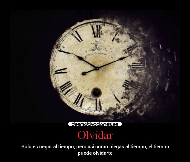Olvidar - Solo es negar al tiempo, pero asi como niegas al tiempo, el tiempo
puede olvidarte