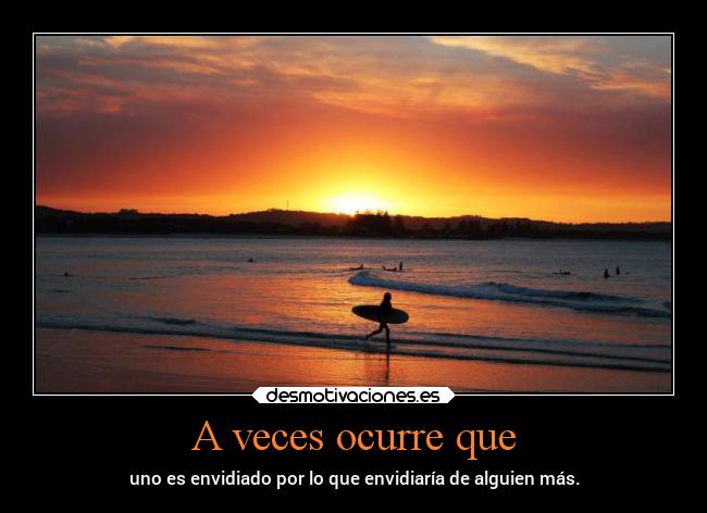 A veces ocurre que - uno es envidiado por lo que envidiaría de alguien más.