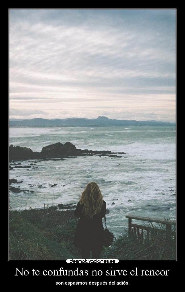 No te confundas no sirve el rencor - son espasmos después del adiós.