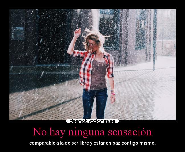 No hay ninguna sensación - comparable a la de ser libre y estar en paz contigo mismo.