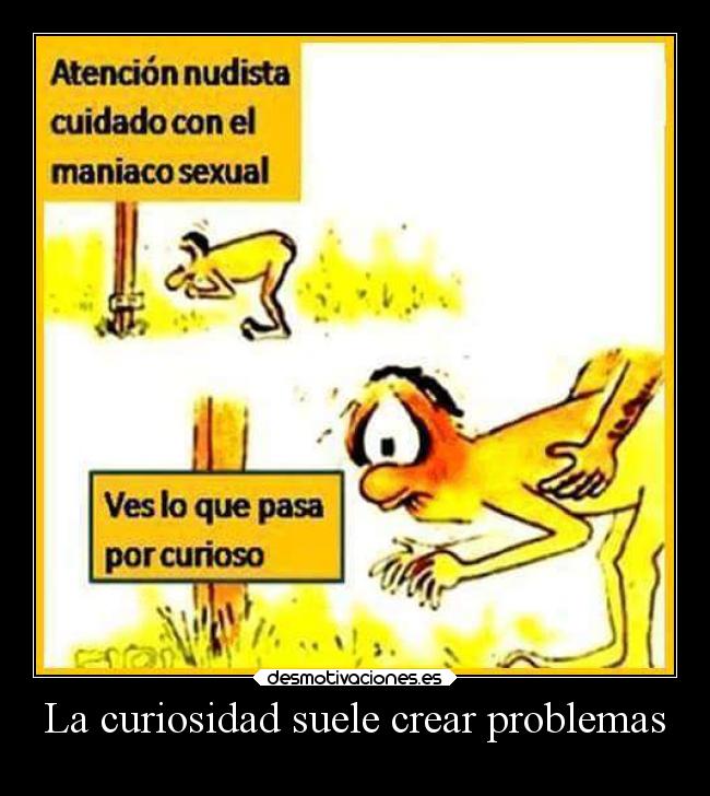 La curiosidad suele crear problemas -