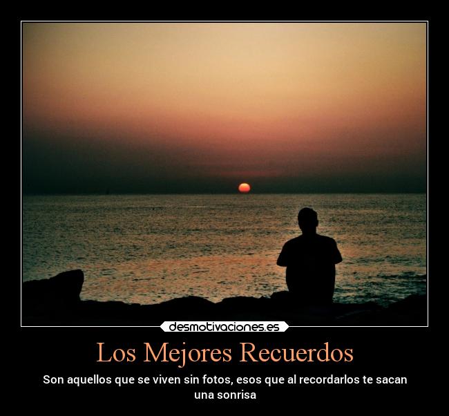 Los Mejores Recuerdos - Son aquellos que se viven sin fotos, esos que al recordarlos te sacan
una sonrisa