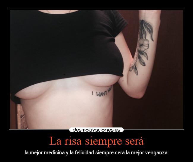 La risa siempre será - la mejor medicina y la felicidad siempre será la mejor venganza.