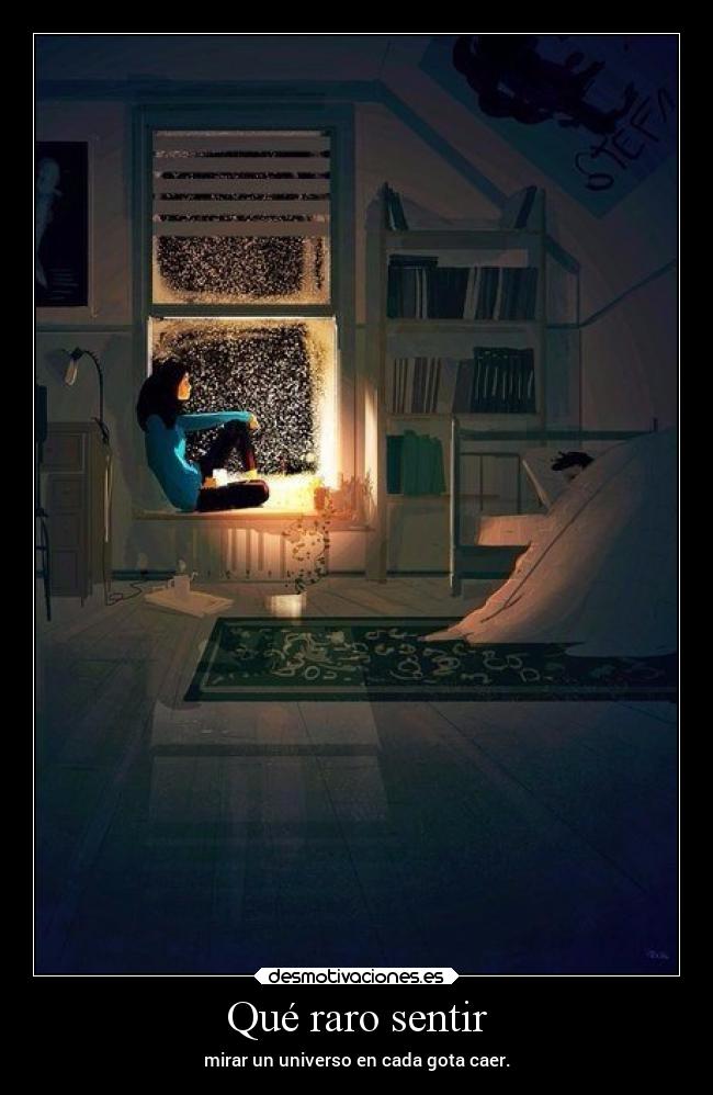 Qué raro sentir - mirar un universo en cada gota caer.