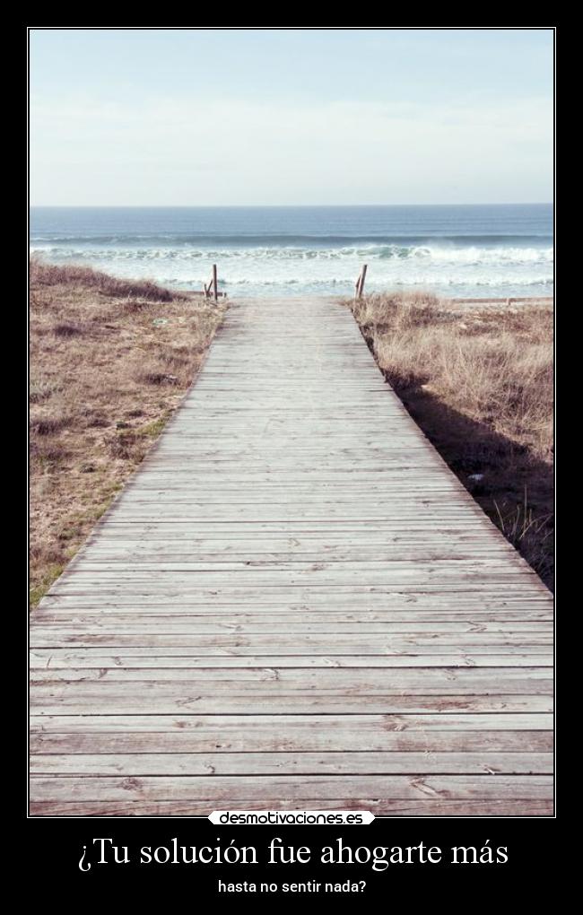 ¿Tu solución fue ahogarte más - hasta no sentir nada?