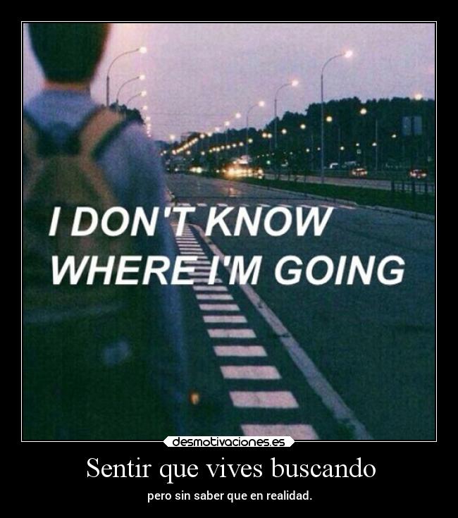 Sentir que vives buscando - pero sin saber que en realidad.