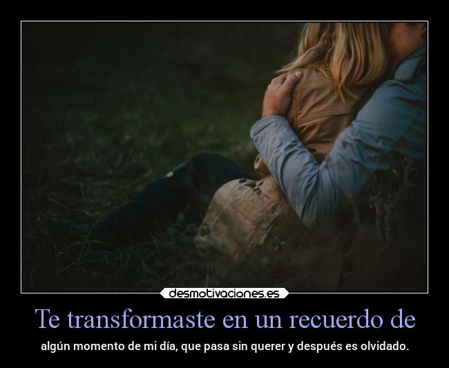 Te transformaste en un recuerdo de -