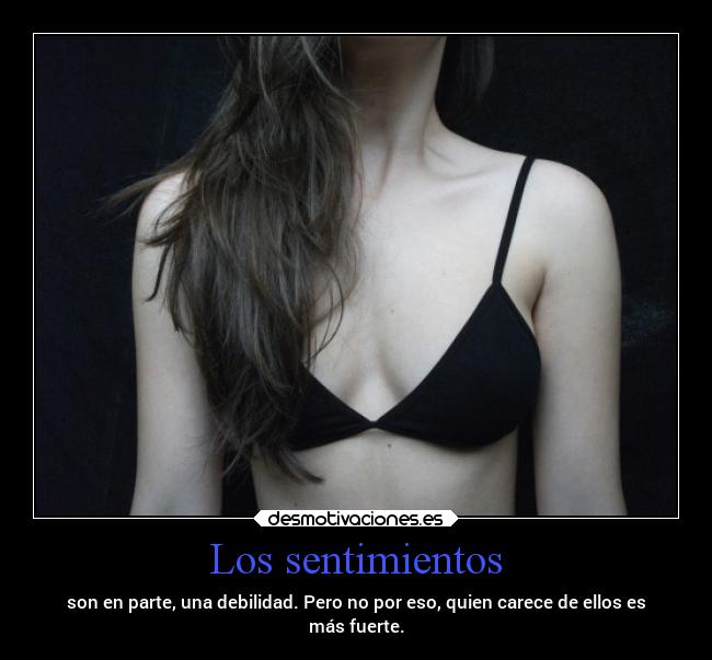 Los sentimientos - son en parte, una debilidad. Pero no por eso, quien carece de ellos es
más fuerte.