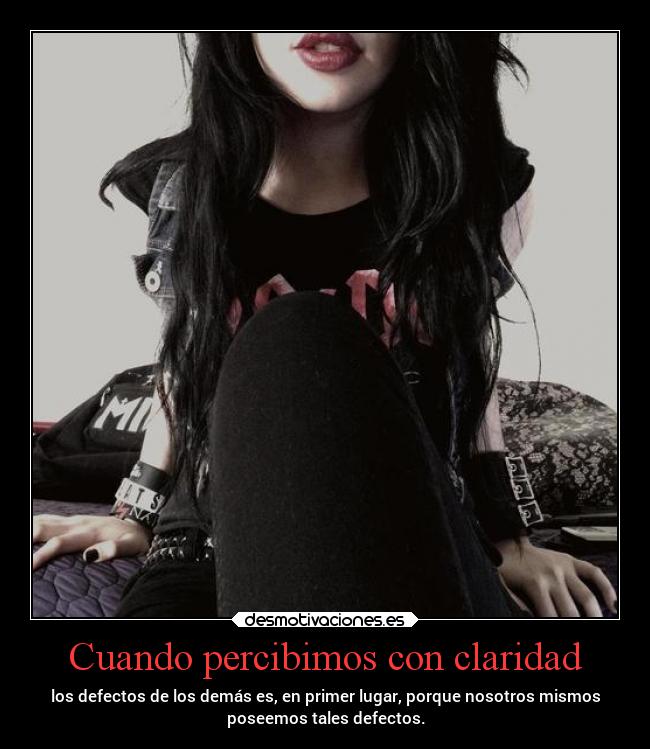 Cuando percibimos con claridad - los defectos de los demás es, en primer lugar, porque nosotros mismos
poseemos tales defectos.