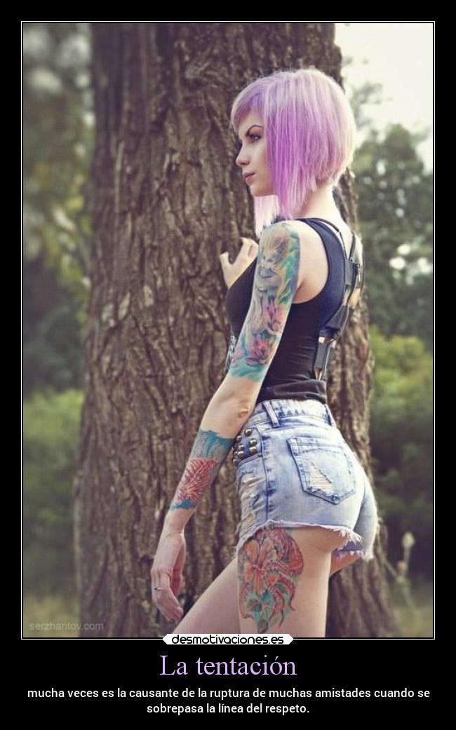La tentación - mucha veces es la causante de la ruptura de muchas amistades cuando se
sobrepasa la línea del respeto.