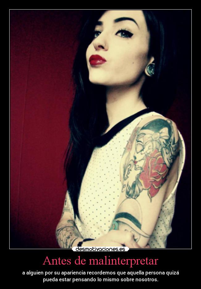 Antes de malinterpretar - a alguien por su apariencia recordemos que aquella persona quizá
pueda estar pensando lo mismo sobre nosotros.