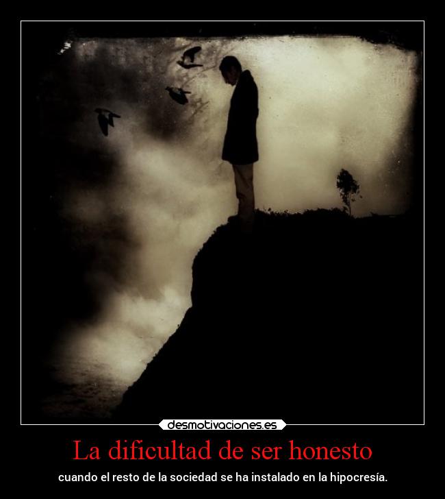 La dificultad de ser honesto - cuando el resto de la sociedad se ha instalado en la hipocresía.
