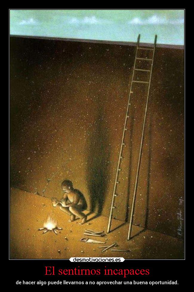 El sentirnos incapaces - de hacer algo puede llevarnos a no aprovechar una buena oportunidad.