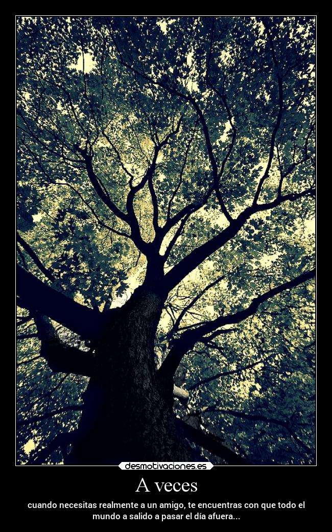 A veces - cuando necesitas realmente a un amigo, te encuentras con que todo el
mundo a salido a pasar el día afuera...