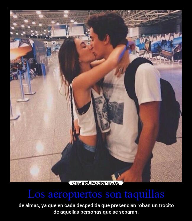 Los aeropuertos son taquillas - de almas, ya que en cada despedida que presencian roban un trocito
de aquellas personas que se separan.