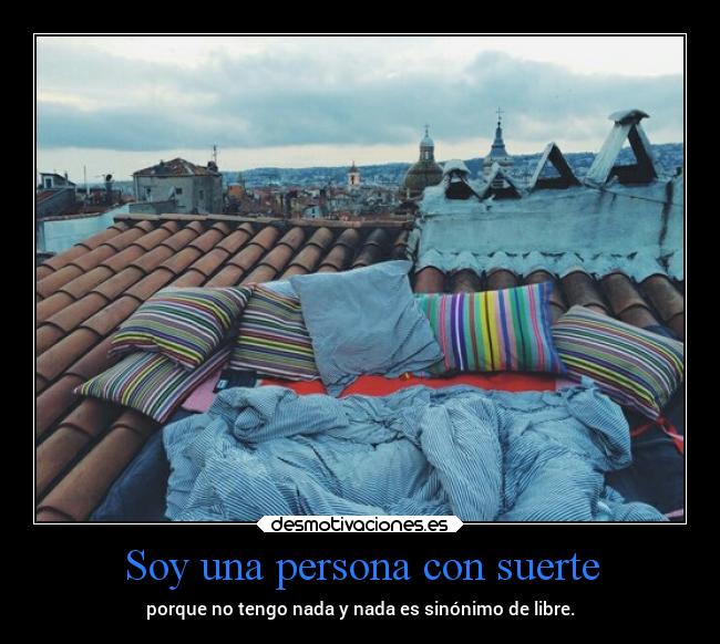 Soy una persona con suerte - porque no tengo nada y nada es sinónimo de libre.