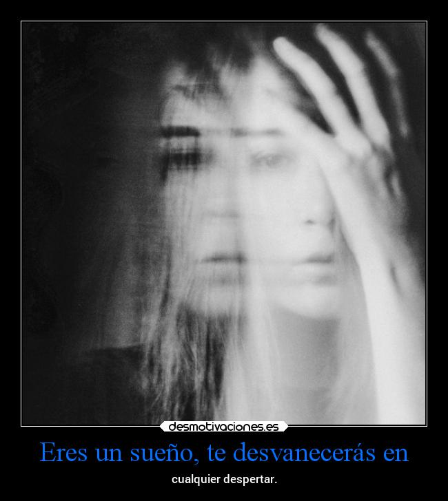 Eres un sueño, te desvanecerás en -