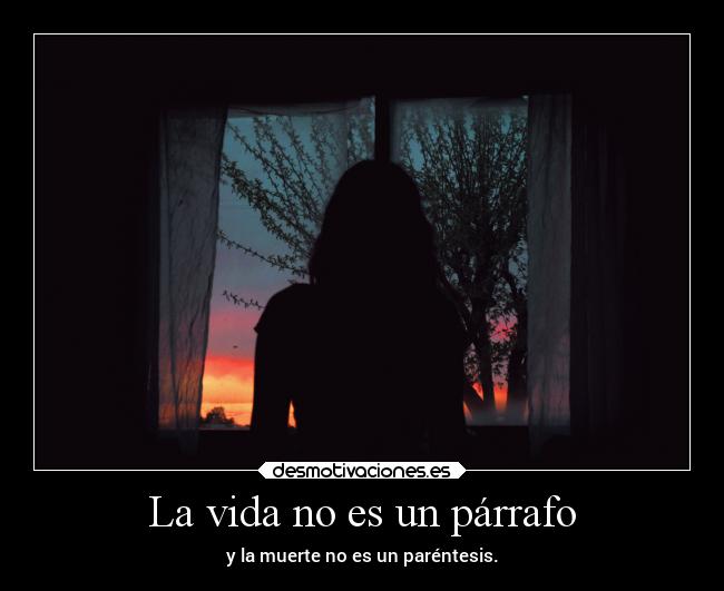 La vida no es un párrafo - y la muerte no es un paréntesis.