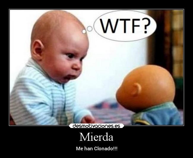 Mierda - Me han Clonado!!!