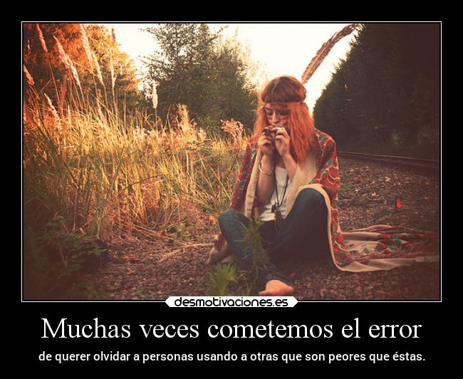 Muchas veces cometemos el error - de querer olvidar a personas usando a otras que son peores que éstas.