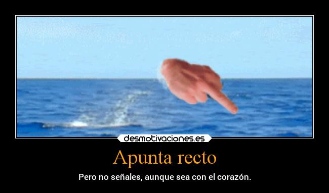 Apunta recto - Pero no señales, aunque sea con el corazón.
