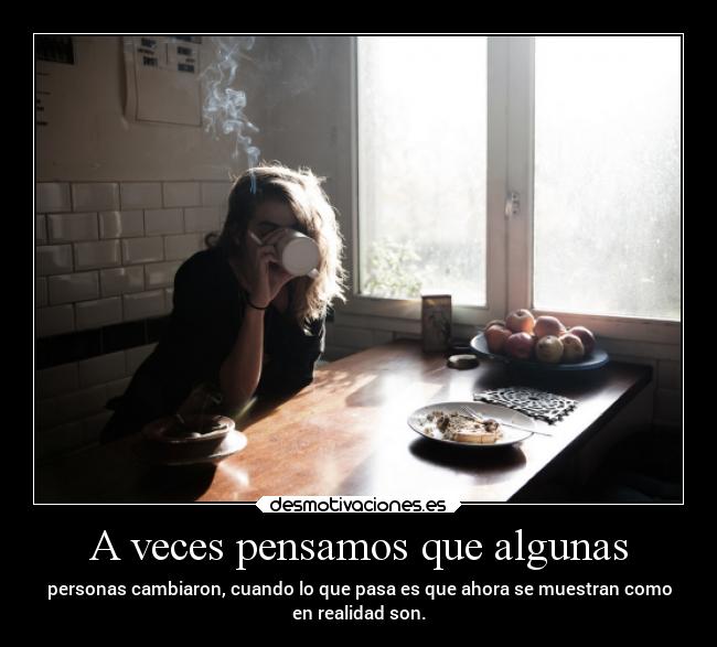 A veces pensamos que algunas - personas cambiaron, cuando lo que pasa es que ahora se muestran como
en realidad son.