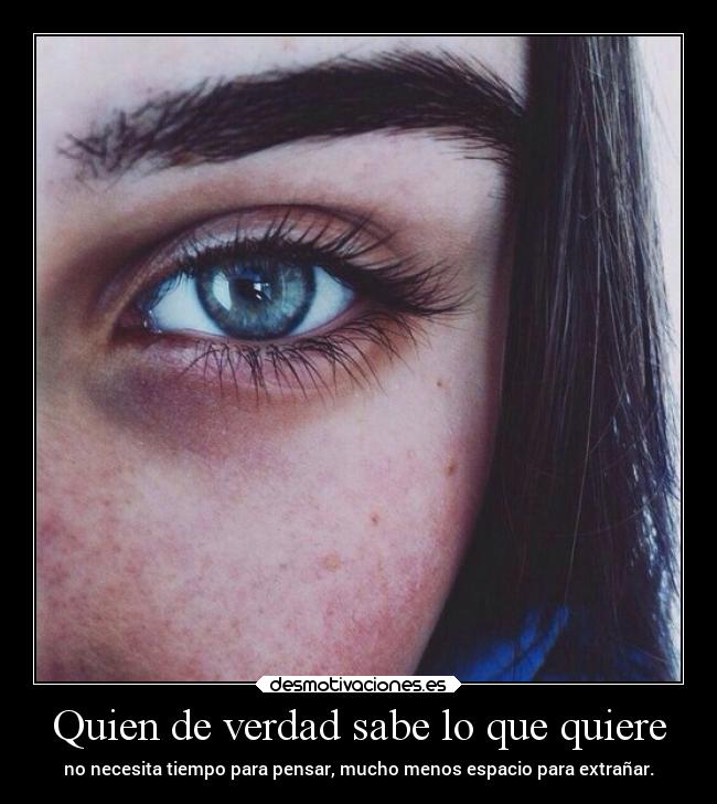 Quien de verdad sabe lo que quiere - no necesita tiempo para pensar, mucho menos espacio para extrañar.