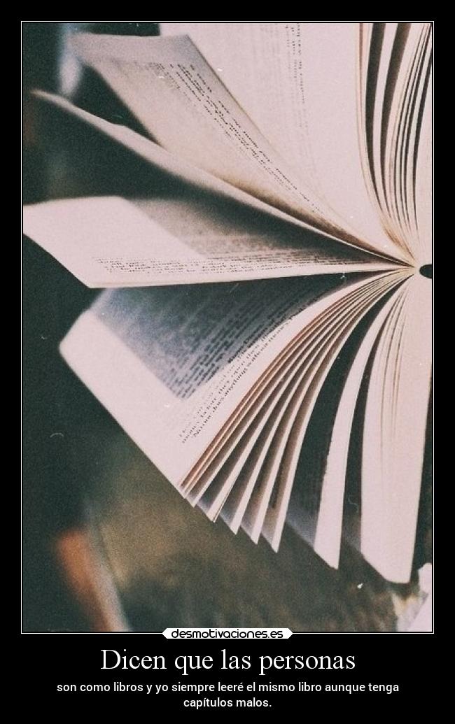 Dicen que las personas - son como libros y yo siempre leeré el mismo libro aunque tenga
capítulos malos.