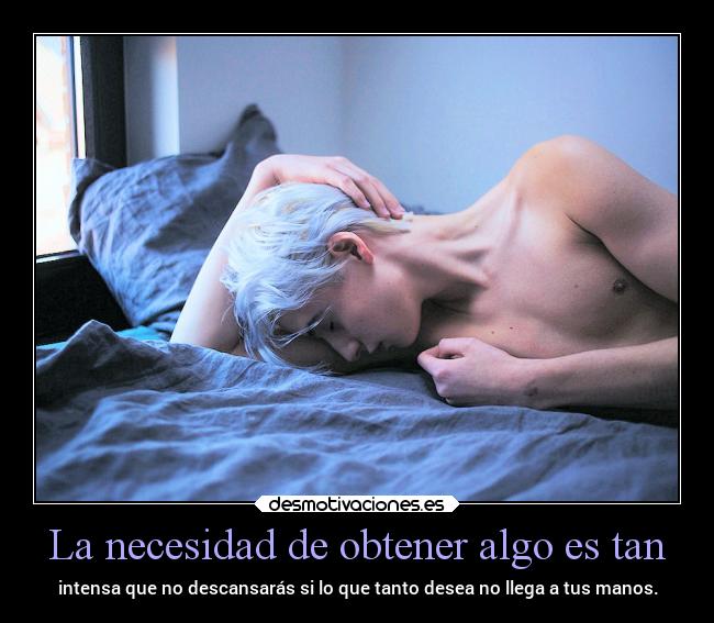 La necesidad de obtener algo es tan - 