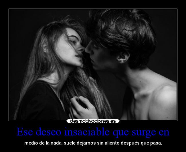 Ese deseo insaciable que surge en -