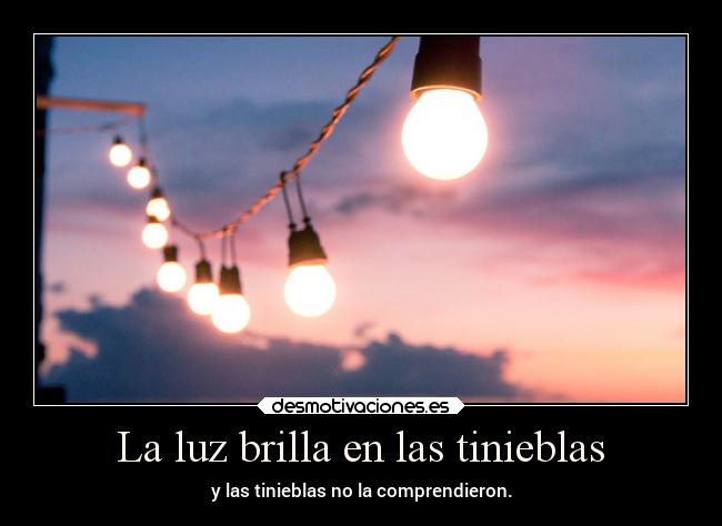 La luz brilla en las tinieblas - y las tinieblas no la comprendieron.