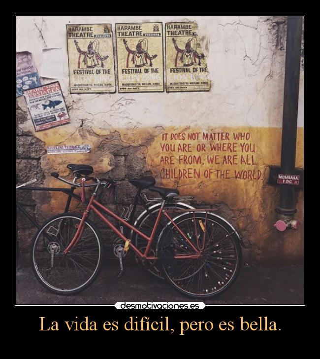 La vida es difícil, pero es bella. -