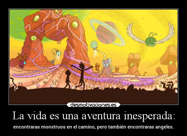 La vida es una aventura inesperada: - encontraras monstruos en el camino, pero también encontraras angeles.