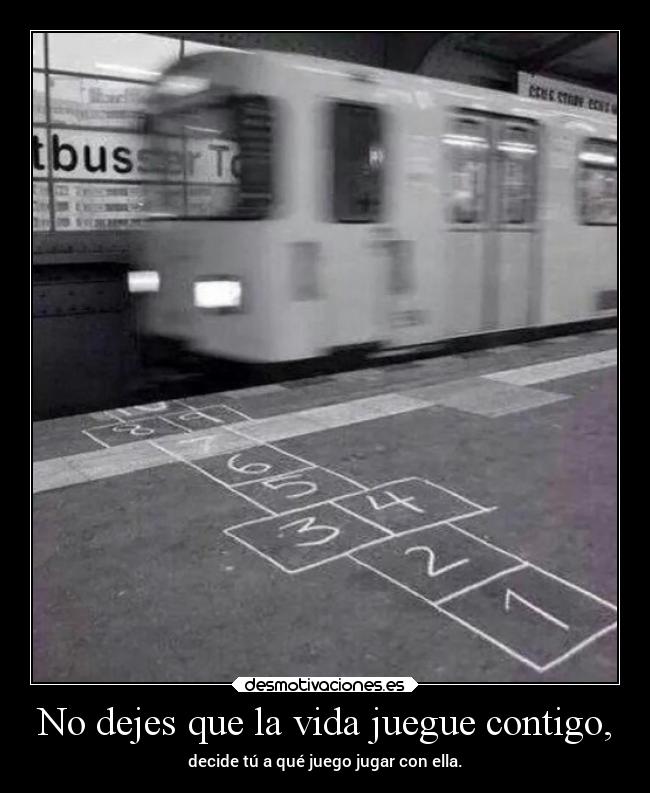 No dejes que la vida juegue contigo, - 