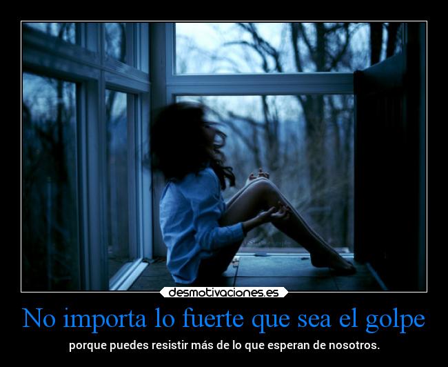 No importa lo fuerte que sea el golpe - porque puedes resistir más de lo que esperan de nosotros.