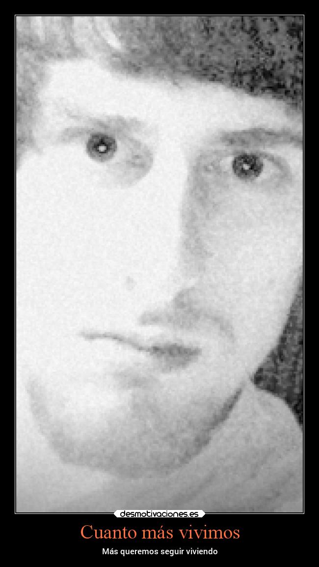 Cuanto más vivimos - Más queremos seguir viviendo