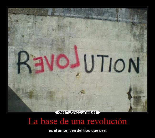 La base de una revolución - es el amor, sea del tipo que sea.